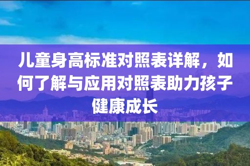 儿童身高标准对照表详解，如何了解与应用对照表助力孩子健康成长