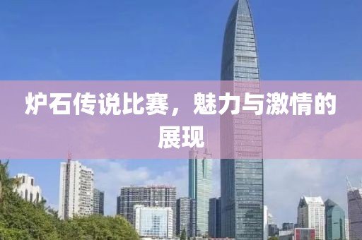 炉石传说比赛，魅力与激情的展现