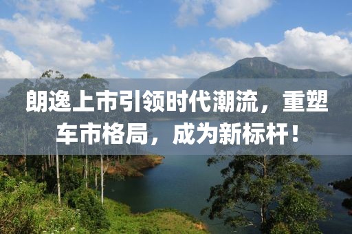 朗逸上市引领时代潮流，重塑车市格局，成为新标杆！