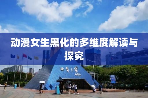 动漫女生黑化的多维度解读与探究