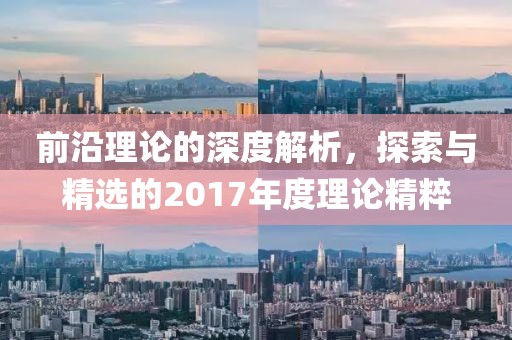 前沿理论的深度解析，探索与精选的2017年度理论精粹
