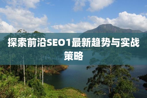 探索前沿SEO1最新趋势与实战策略