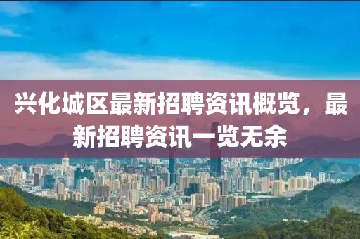 兴化城区最新招聘资讯概览，最新招聘资讯一览无余