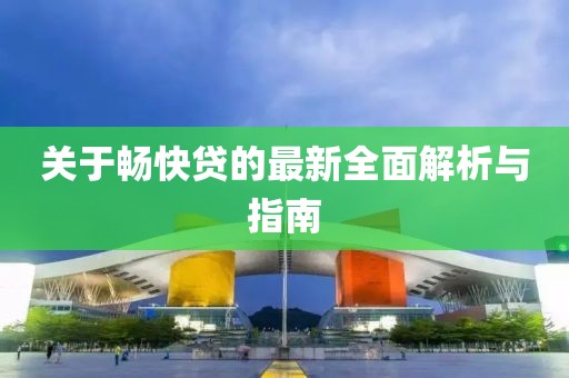 关于畅快贷的最新全面解析与指南