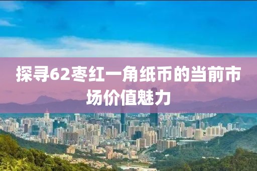 探寻62枣红一角纸币的当前市场价值魅力