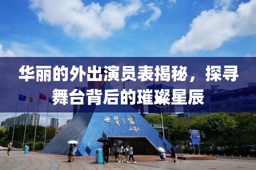 华丽的外出演员表揭秘，探寻舞台背后的璀璨星辰