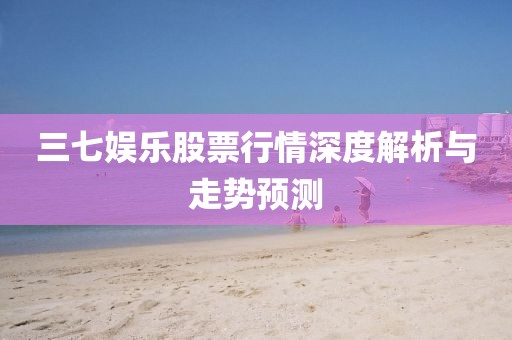 三七娱乐股票行情深度解析与走势预测