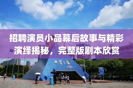 招聘演员小品幕后故事与精彩演绎揭秘，完整版剧本欣赏