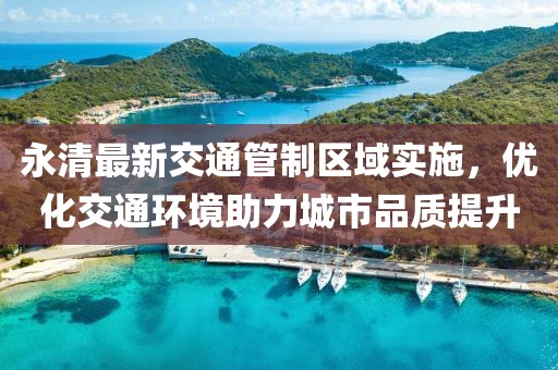永清最新交通管制区域实施，优化交通环境助力城市品质提升