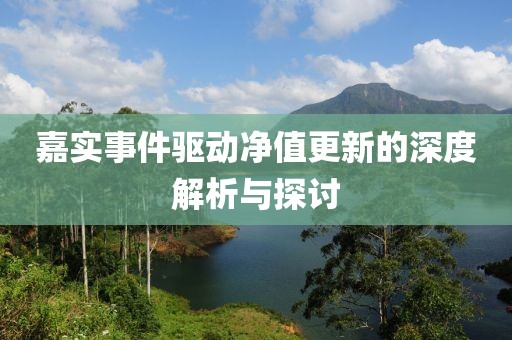 嘉实事件驱动净值更新的深度解析与探讨
