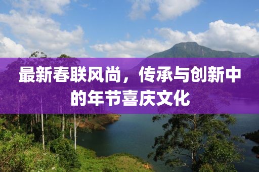 最新春联风尚，传承与创新中的年节喜庆文化