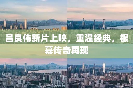 吕良伟新片上映，重温经典，银幕传奇再现