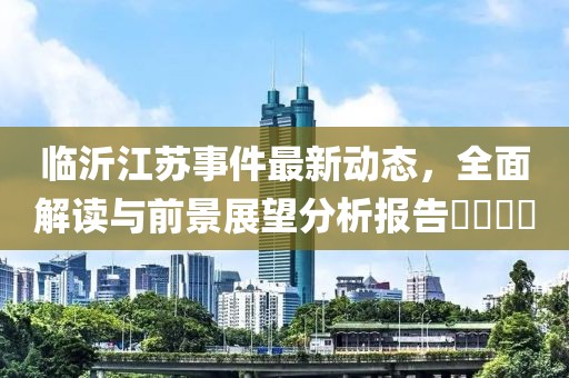 临沂江苏事件最新动态，全面解读与前景展望分析报告​​​​