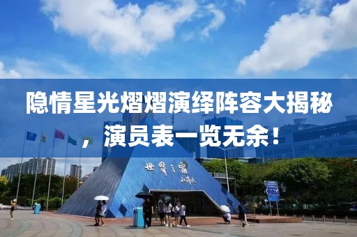 隐情星光熠熠演绎阵容大揭秘，演员表一览无余！