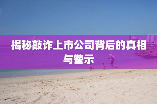 揭秘敲诈上市公司背后的真相与警示
