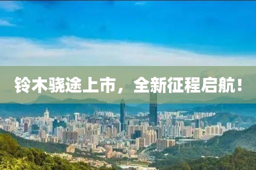 铃木骁途上市，全新征程启航！