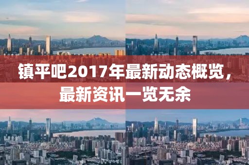 镇平吧2017年最新动态概览，最新资讯一览无余