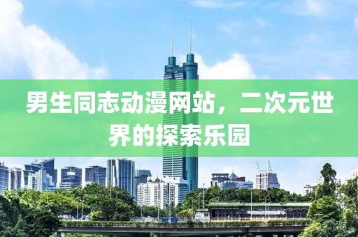 男生同志动漫网站，二次元世界的探索乐园