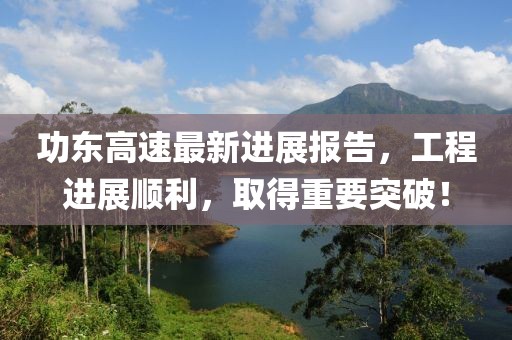 功东高速最新进展报告，工程进展顺利，取得重要突破！