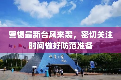 警惕最新台风来袭，密切关注时间做好防范准备