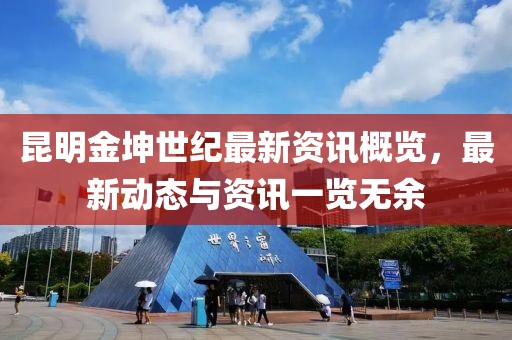 昆明金坤世纪最新资讯概览，最新动态与资讯一览无余