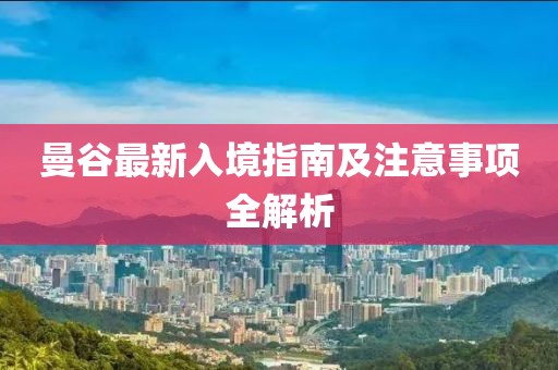 曼谷最新入境指南及注意事项全解析