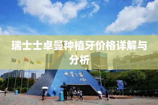 瑞士士卓曼种植牙价格详解与分析