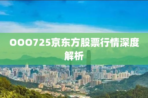 OOO725京东方股票行情深度解析