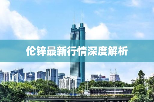 伦锌最新行情深度解析