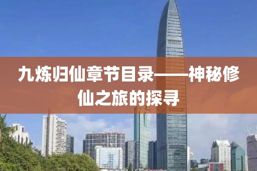 九炼归仙章节目录——神秘修仙之旅的探寻
