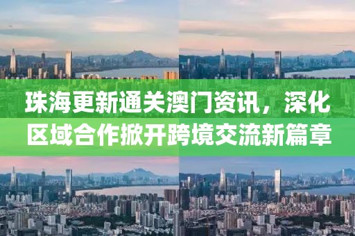 珠海更新通关澳门资讯，深化区域合作掀开跨境交流新篇章