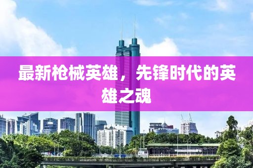 最新枪械英雄，先锋时代的英雄之魂