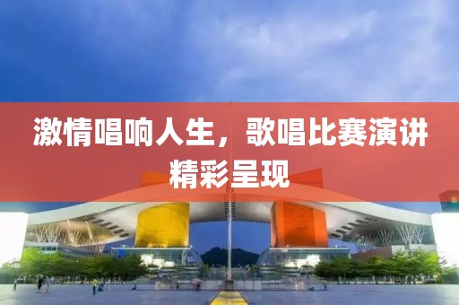 激情唱响人生，歌唱比赛演讲精彩呈现