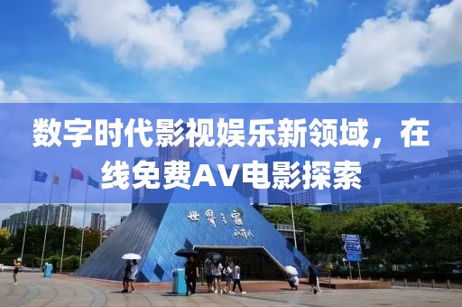 数字时代影视娱乐新领域，在线免费AV电影探索