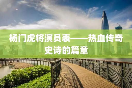 杨门虎将演员表——热血传奇史诗的篇章