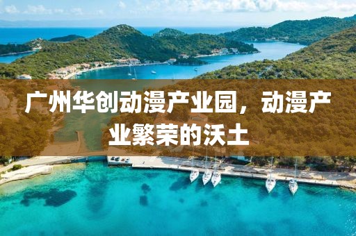 广州华创动漫产业园，动漫产业繁荣的沃土