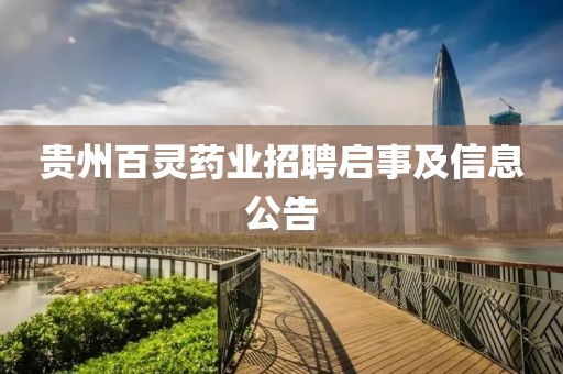 贵州百灵药业招聘启事及信息公告