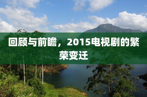 回顾与前瞻，2015电视剧的繁荣变迁