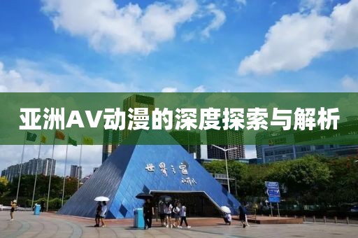 亚洲AV动漫的深度探索与解析