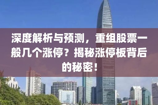 深度解析与预测，重组股票一般几个涨停？揭秘涨停板背后的秘密！