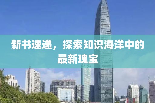 新书速递，探索知识海洋中的最新瑰宝