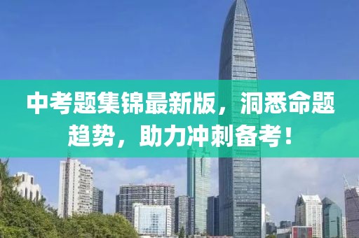 中考题集锦最新版，洞悉命题趋势，助力冲刺备考！