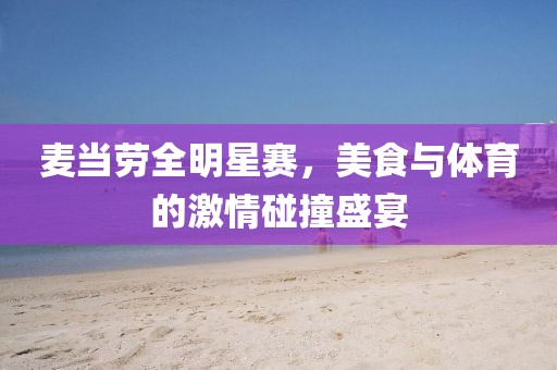 麦当劳全明星赛，美食与体育的激情碰撞盛宴