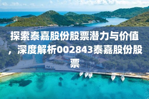 探索泰嘉股份股票潜力与价值，深度解析002843泰嘉股份股票
