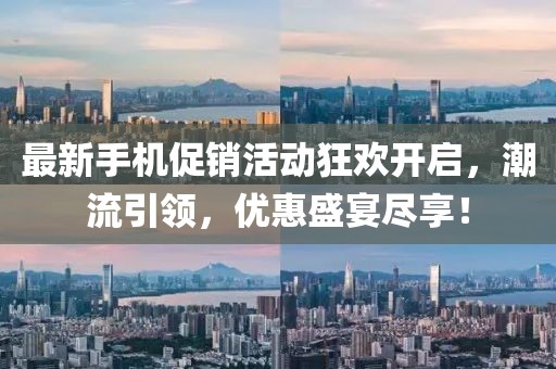 最新手机促销活动狂欢开启，潮流引领，优惠盛宴尽享！