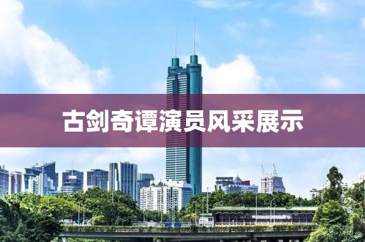 古剑奇谭演员风采展示