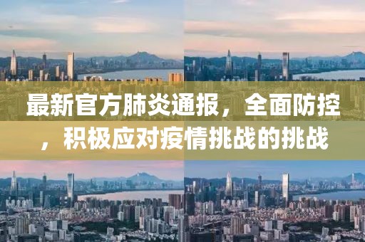 最新官方肺炎通报，全面防控，积极应对疫情挑战的挑战