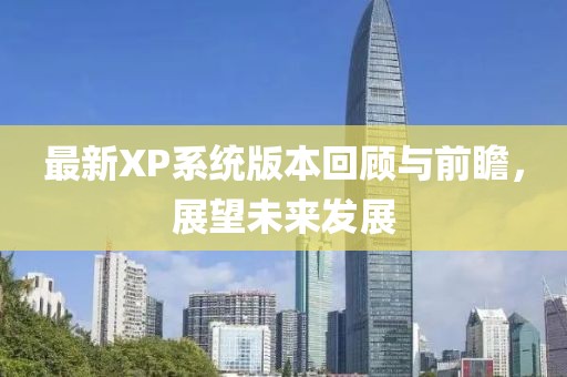 最新XP系统版本回顾与前瞻，展望未来发展