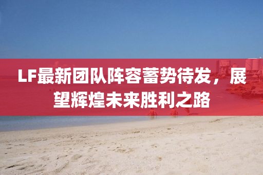 LF最新团队阵容蓄势待发，展望辉煌未来胜利之路