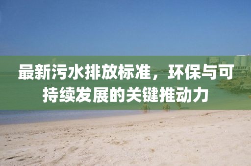 最新污水排放标准，环保与可持续发展的关键推动力